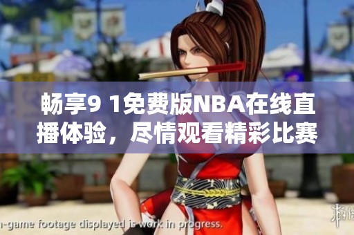 畅享9 1免费版NBA在线直播体验，尽情观看精彩比赛