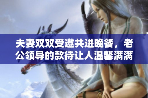 夫妻双双受邀共进晚餐，老公领导的款待让人温馨满满