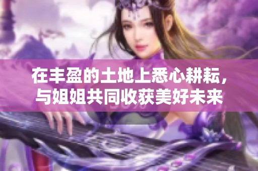 在丰盈的土地上悉心耕耘，与姐姐共同收获美好未来