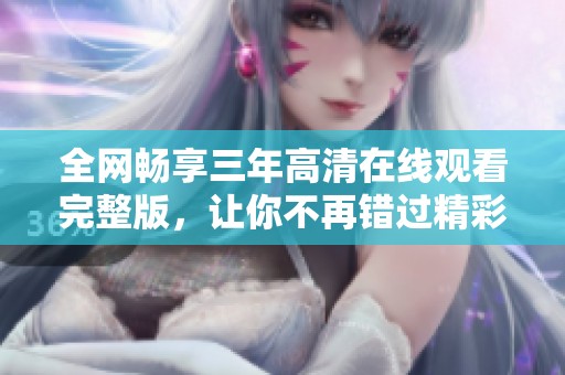 全网畅享三年高清在线观看完整版，让你不再错过精彩瞬间