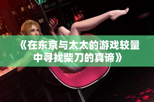 《在东京与太太的游戏较量中寻找柴刀的真谛》