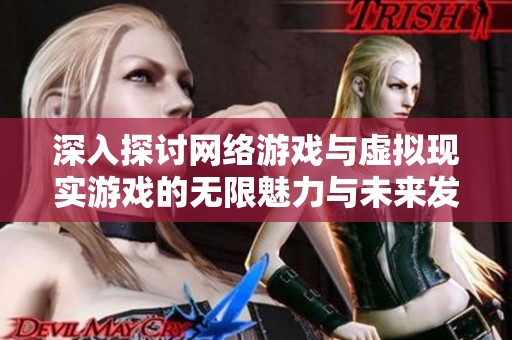 深入探讨网络游戏与虚拟现实游戏的无限魅力与未来发展