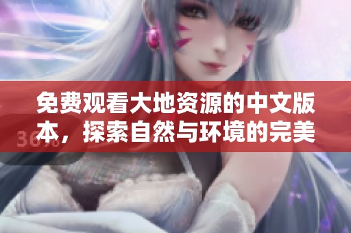 免费观看大地资源的中文版本，探索自然与环境的完美结合