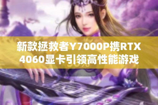 新款拯救者Y7000P携RTX4060显卡引领高性能游戏笔记本革命
