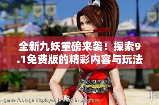 全新九妖重磅来袭！探索9.1免费版的精彩内容与玩法