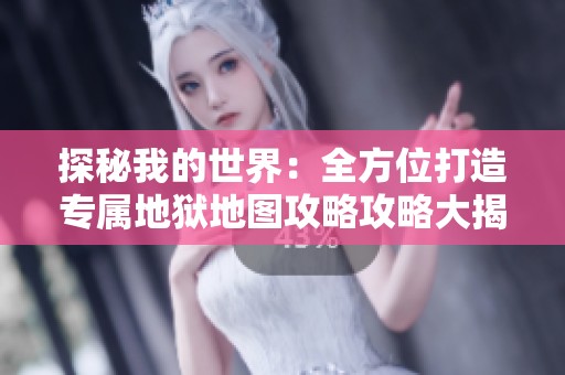 探秘我的世界：全方位打造专属地狱地图攻略攻略大揭秘