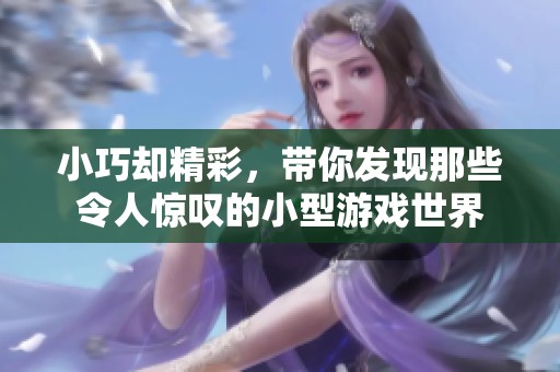 小巧却精彩，带你发现那些令人惊叹的小型游戏世界