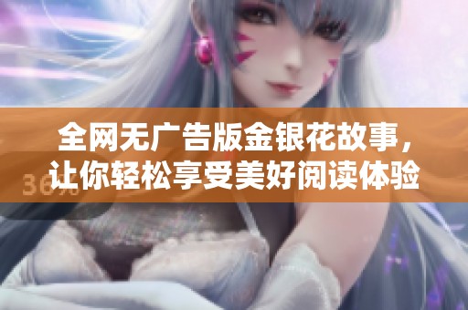 全网无广告版金银花故事，让你轻松享受美好阅读体验