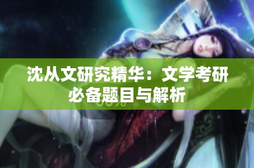 沈从文研究精华：文学考研必备题目与解析