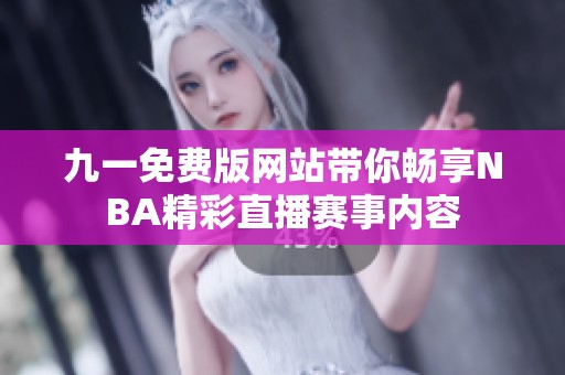 九一免费版网站带你畅享NBA精彩直播赛事内容