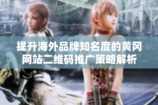 提升海外品牌知名度的黄冈网站二维码推广策略解析