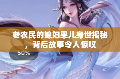 老农民的媳妇果儿身世揭秘，背后故事令人惊叹