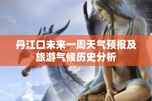 丹江口未来一周天气预报及旅游气候历史分析