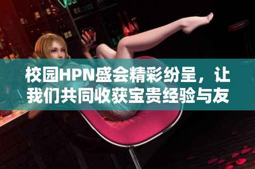 校园HPN盛会精彩纷呈，让我们共同收获宝贵经验与友谊