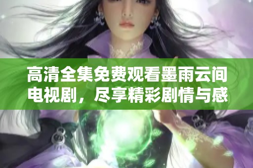高清全集免费观看墨雨云间电视剧，尽享精彩剧情与感人故事