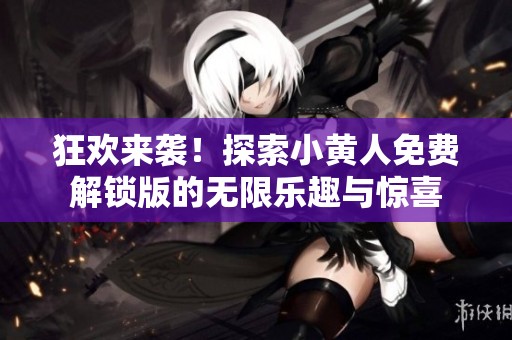 狂欢来袭！探索小黄人免费解锁版的无限乐趣与惊喜