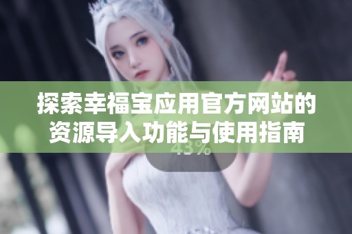 探索幸福宝应用官方网站的资源导入功能与使用指南