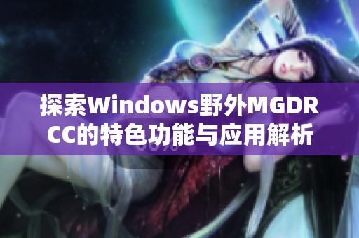 探索Windows野外MGDRCC的特色功能与应用解析