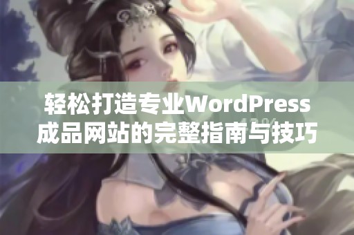 轻松打造专业WordPress成品网站的完整指南与技巧分享