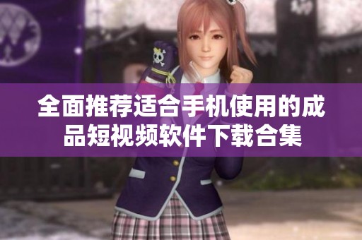 全面推荐适合手机使用的成品短视频软件下载合集