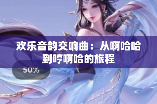 欢乐音韵交响曲：从啊哈哈到哼啊哈的旅程