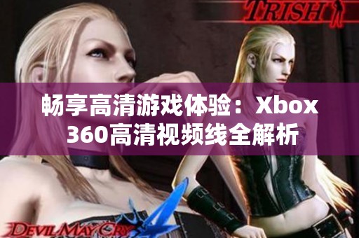 畅享高清游戏体验：Xbox 360高清视频线全解析