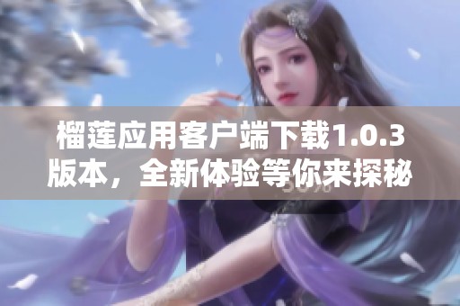 榴莲应用客户端下载1.0.3版本，全新体验等你来探秘