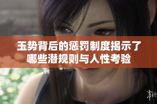 玉势背后的惩罚制度揭示了哪些潜规则与人性考验