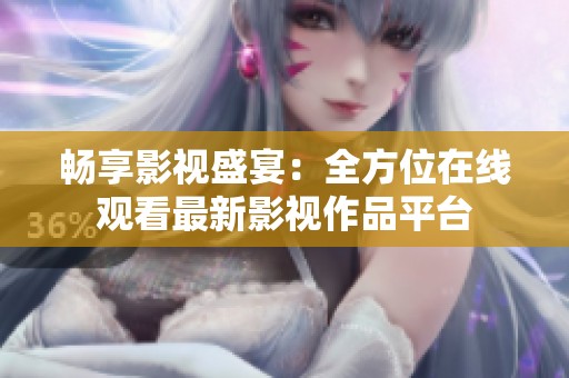 畅享影视盛宴：全方位在线观看最新影视作品平台