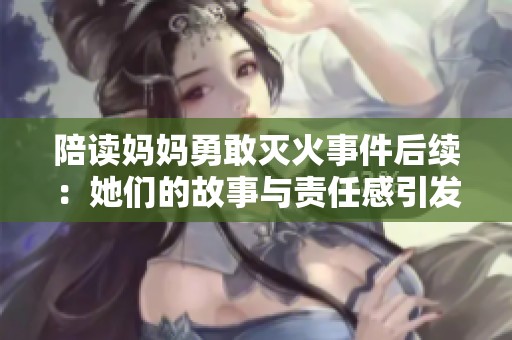 陪读妈妈勇敢灭火事件后续：她们的故事与责任感引发关注