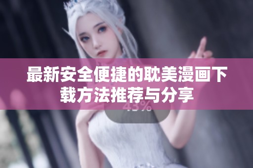 最新安全便捷的耽美漫画下载方法推荐与分享