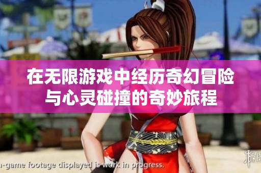 在无限游戏中经历奇幻冒险与心灵碰撞的奇妙旅程