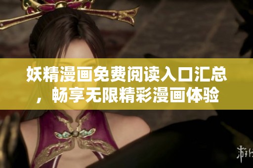 妖精漫画免费阅读入口汇总，畅享无限精彩漫画体验