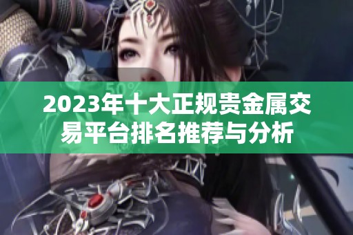 2023年十大正规贵金属交易平台排名推荐与分析