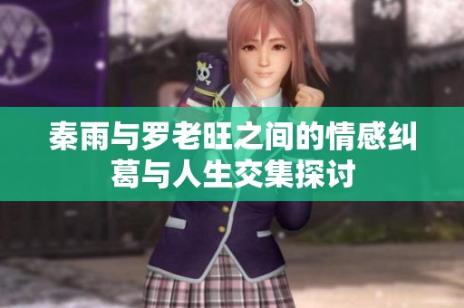 秦雨与罗老旺之间的情感纠葛与人生交集探讨