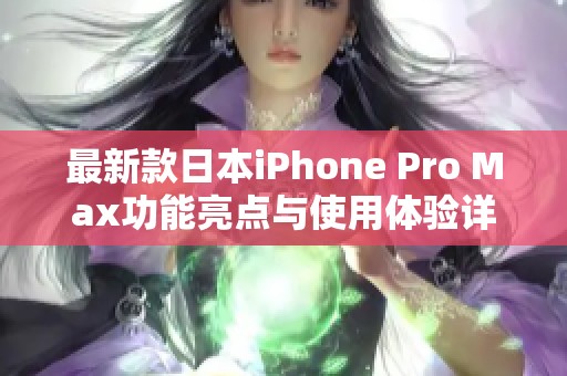最新款日本iPhone Pro Max功能亮点与使用体验详解