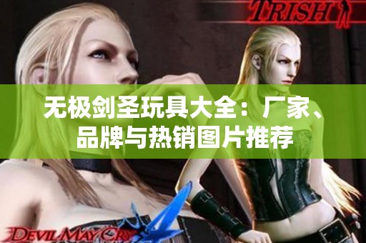无极剑圣玩具大全：厂家、品牌与热销图片推荐