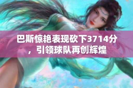 巴斯惊艳表现砍下3714分，引领球队再创辉煌