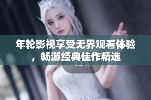 年轮影视享受无界观看体验，畅游经典佳作精选