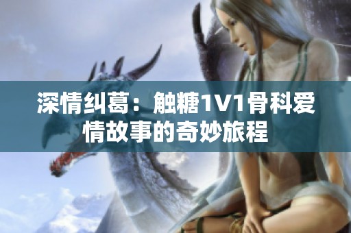 深情纠葛：触糖1V1骨科爱情故事的奇妙旅程