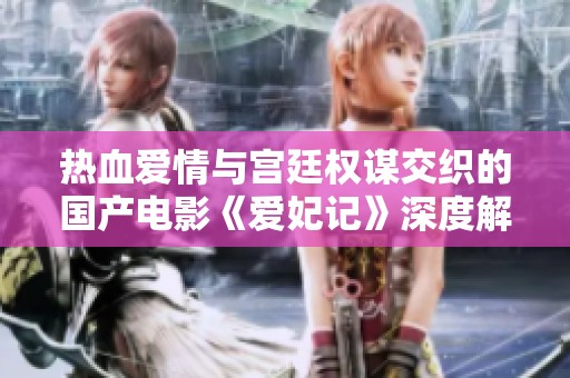 热血爱情与宫廷权谋交织的国产电影《爱妃记》深度解析