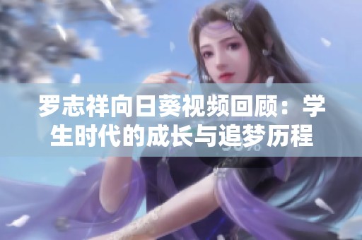 罗志祥向日葵视频回顾：学生时代的成长与追梦历程