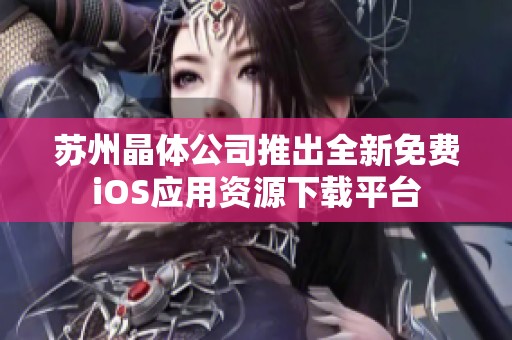 苏州晶体公司推出全新免费iOS应用资源下载平台
