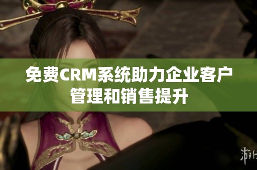 免费CRM系统助力企业客户管理和销售提升