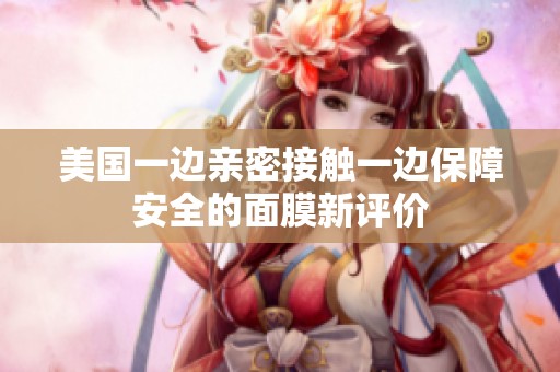美国一边亲密接触一边保障安全的面膜新评价
