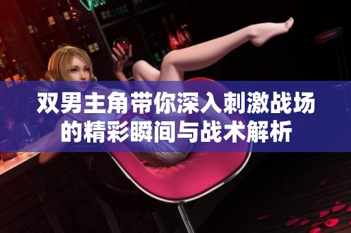 双男主角带你深入刺激战场的精彩瞬间与战术解析