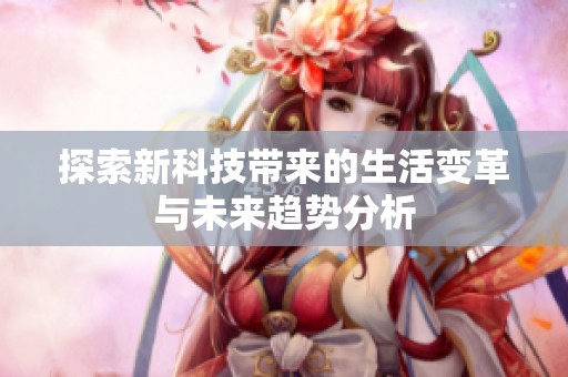 探索新科技带来的生活变革与未来趋势分析