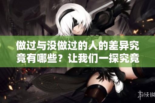 做过与没做过的人的差异究竟有哪些？让我们一探究竟