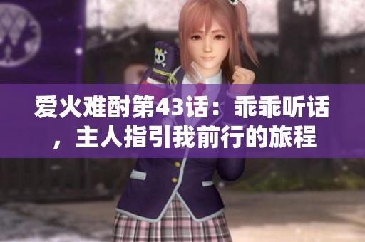 爱火难酎第43话：乖乖听话，主人指引我前行的旅程