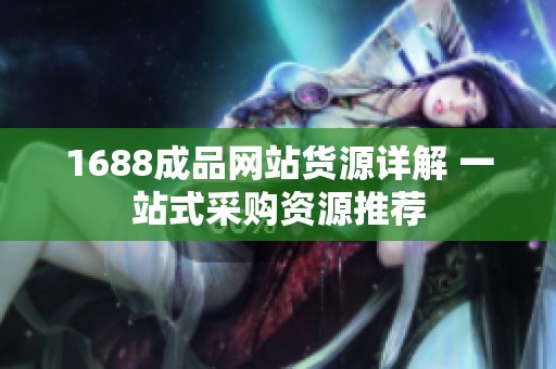 1688成品网站货源详解 一站式采购资源推荐